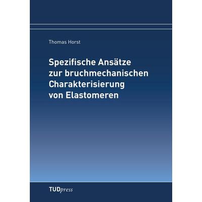 Spezifische Ansätze zur bruchmechanischen Charakterisierung von Elastomeren, Taschenbuch von Thomas Horst, TUDpress, 978-3-942710-33-6