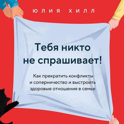 Tebya nikto ne sprashivaet! Kak prekratit konflikty i sopernichestvo i vystroit zdorovye otnosheniya v seme - Julia Hill, Audio, 9785041904401