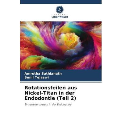 Rotationsfeilen aus Nickel-Titan in der Endodontie (Teil 2), Taschenbuch von Amrutha Sathianath,Sunil Tejaswi, Verlag Unser Wissen, 978-620-5-02499-7