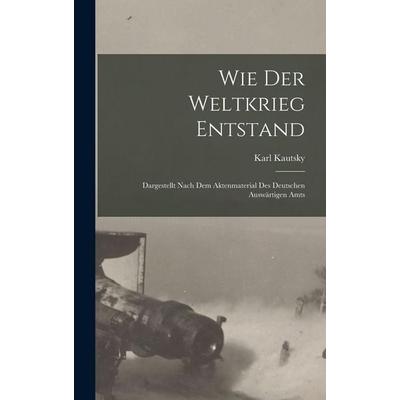 Wie der weltkrieg entstand; dargestellt nach dem aktenmaterial des deutschen Auswärtigen amts, Gebundene Ausgabe von Karl Kautsky, Legare Street