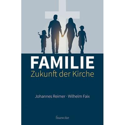 Familie - Zukunft der Kirche, Taschenbuch von Johannes Reimer,Wilhelm Faix, Francke-Buch, 978-3-86827-647-3