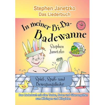 In meiner Bi-Ba-Badewanne - 20 Spiel-, Spaß- und Bewegungslieder für fröhliche Kinder, Taschenbuch von Stephen Janetzko, Verlag Stephen Janetzko,