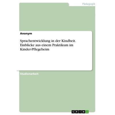 Sprachentwicklung in der Kindheit. Einblicke aus einem Praktikum im Kinder-Pflegeheim, Taschenbuch von Anonymous, GRIN, 978-3-346-89367-3