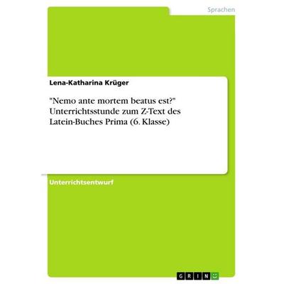 'Nemo ante mortem beatus est?' Unterrichtsstunde zum Z-Text des Latein-Buches Prima (6. Klasse), Taschenbuch von Lena-Katharina Krüger, GRIN,