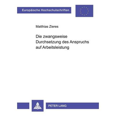Die zwangsweise Durchsetzung des Anspruchs auf Arbeitsleistung, Taschenbuch von Matthias Zieres, Peter Lang GmbH, Internationaler Verlag der