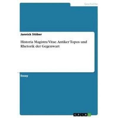Historia Magistra Vitae. Antiker Topos und Rhetorik der Gegenwart, Taschenbuch von Jannick Stöber, GRIN, 978-3-668-55573-0