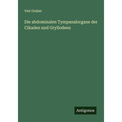 Die abdominalen Tympanalorgane der Cikaden und Gryllodeen, Taschenbuch von Veit Graber, Antigonos Verlag, 978-3-386-43563-5