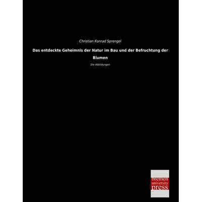 Das entdeckte Geheimnis der Natur im Bau und der Befruchtung der Blumen, Taschenbuch von Christian Konrad Sprengel, Bremen University Press,