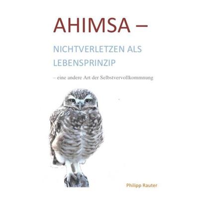 Ahimsa-Nichtverletzen als Lebensprinzip-eine andere Art der Selbstvervollkommnung, Taschenbuch von Philipp Rauter, Epubli, 978-3-7467-4985-3