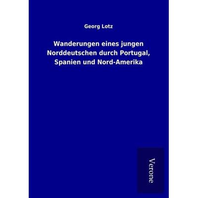Wanderungen eines jungen Norddeutschen durch Portugal, Spanien und Nord-Amerika, Gebundene Ausgabe von Georg Lotz, BoD - Books on Demand
