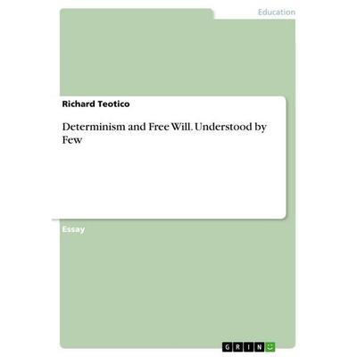 Determinism and Free Will. Understood by Few, Taschenbuch von Richard Teotico, GRIN, 978-3-656-46697-0
