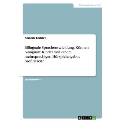 Bilinguale Sprachentwicklung. Können bilinguale Kinder von einem mehrsprachigen Hörspielangebot profitieren?, Taschenbuch von Amanda Endsley, GRIN,