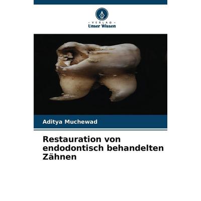 Restauration von endodontisch behandelten Zähnen, Taschenbuch von Aditya Muchewad, Verlag Unser Wissen, 978-620-7-81316-2