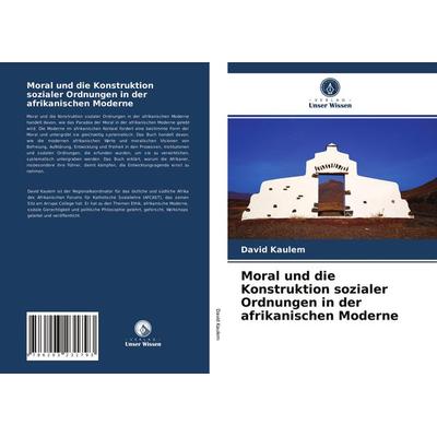 Moral und die Konstruktion sozialer Ordnungen in der afrikanischen Moderne, Taschenbuch von David Kaulem, Verlag Unser Wissen, 978-620-3-23179-3