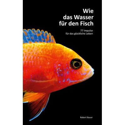 Wie das Wasser für den Fisch, Taschenbuch von Robert Bauer, BoD – Books on Demand, 978-3-7693-0777-1