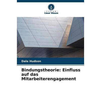 Bindungstheorie: Einfluss auf das Mitarbeiterengagement, Taschenbuch von Dale Hudson, Verlag Unser Wissen, 978-620-8-88901-2
