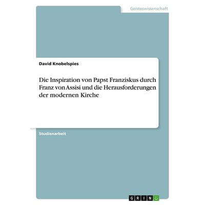Die Inspiration von Papst Franziskus durch Franz von Assisi und die Herausforderungen der modernen Kirche, Taschenbuch von David Knobelspies, GRIN,