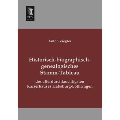 Historisch-biographisch-genealogisches Stamm-Tableau des allerdurchlauchtigsten Kaiserhauses Habsburg-Lothringen, Taschenbuch von Anton Ziegler,