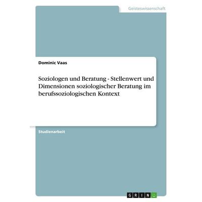 Soziologen und Beratung - Stellenwert und Dimensionen soziologischer Beratung im berufssoziologischen Kontext, Taschenbuch von Dominic Vaas, GRIN,