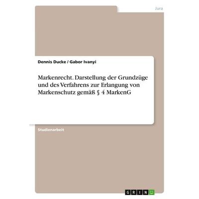 Markenrecht. Darstellung der Grundzüge und des Verfahrens zur Erlangung von Markenschutz gemäß § 4 MarkenG, Taschenbuch von Dennis Ducke,Gabor Ivanyi,