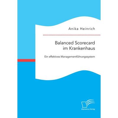 Balanced Scorecard im Krankenhaus: Ein effektives Managementführungssystem, Taschenbuch von Anika Heinrich, Diplomica Verlag GmbH, 978-3-95934-660-3