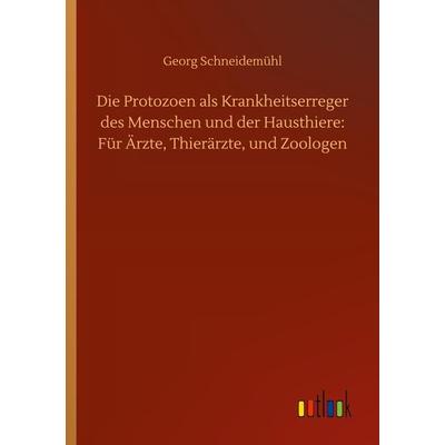 Die Protozoen als Krankheitserreger des Menschen und der Hausthiere: Für Ärzte, Thierärzte, und Zoologen, Taschenbuch von Georg Schneidemühl, BoD -