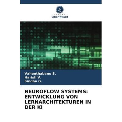 NEUROFLOW SYSTEMS: ENTWICKLUNG VON LERNARCHITEKTUREN IN DER KI, Taschenbuch von Vaheethabanu S.,Harish V.,Sindhu G., Verlag Unser Wissen