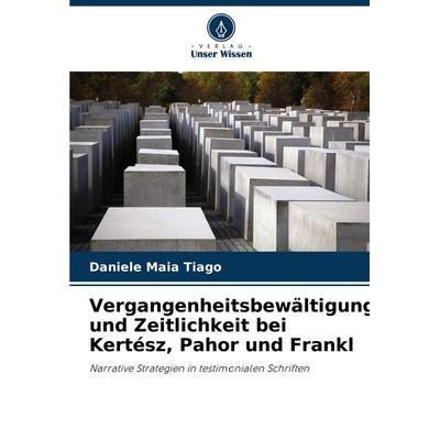 Vergangenheitsbewältigung und Zeitlichkeit bei Kertész, Pahor und Frankl, Taschenbuch von Daniele Maia Tiago, Verlag Unser Wissen, 978-620-7-75245-4