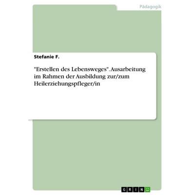 'Erstellen des Lebensweges'. Ausarbeitung im Rahmen der Ausbildung zur/zum Heilerziehungspfleger/in, Taschenbuch von Stefanie F., GRIN,