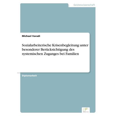 Sozialarbeiterische Krisenbegleitung unter besonderer Berücksichtigung des systemischen Zuganges bei Familien, Taschenbuch von Michael Varadi, GRIN,