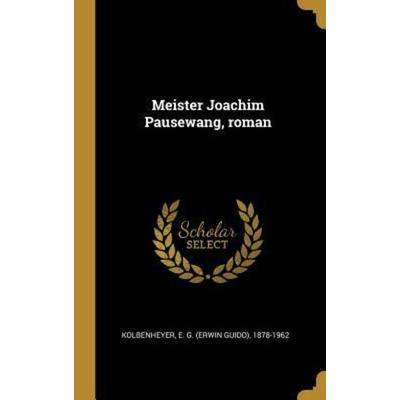 Meister Joachim Pausewang, Roman, Gebundene Ausgabe von E. G. Kolbenheyer, Creative Media Partners, LLC, 978-0-353-71416-8