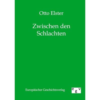 Zwischen den Schlachten, Taschenbuch von Otto Elster, Europäischer Geschichtsverlag, 978-3-86382-174-6