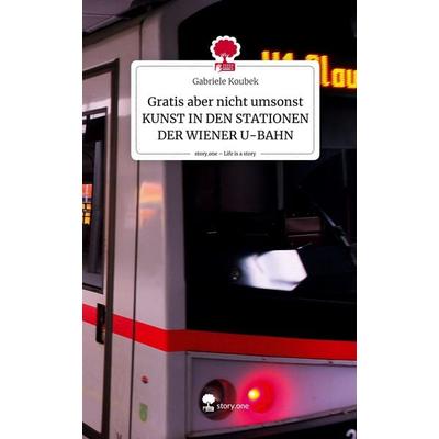 Gratis aber nicht umsonst KUNST IN DEN STATIONEN DER WIENER U-BAHN. Life is a Story - story.one, Gebundene Ausgabe von Gabriele Koubek, Story.one