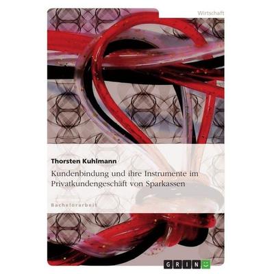 Kundenbindung und ihre Instrumente im Privatkundengeschäft von Sparkassen, Taschenbuch von Thorsten Kuhlmann, GRIN, 978-3-640-68157-0