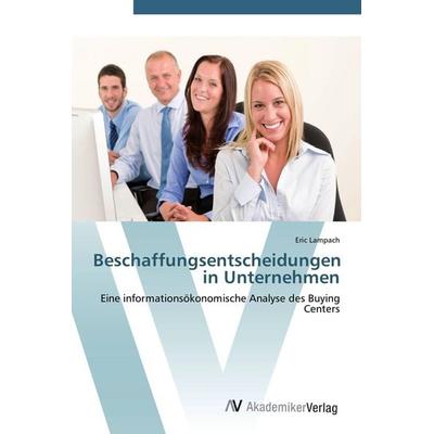 Beschaffungsentscheidungen in Unternehmen, Taschenbuch von Eric Lampach, AV Akademikerverlag, 978-3-639-40873-7