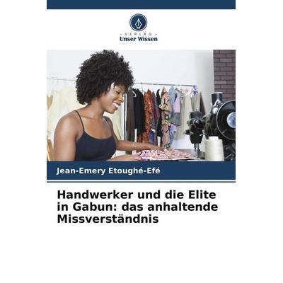 Handwerker und die Elite in Gabun: das anhaltende Missverständnis, Taschenbuch von Jean-Emery Etoughé-Efé, Verlag Unser Wissen