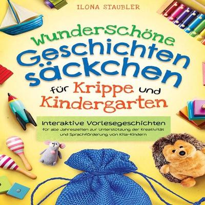 Wunderschöne Geschichtensäckchen für Krippe und Kindergarten: Interaktive Vorlesegeschichten für alle Jahreszeiten zur Unterstützung der Kreativität