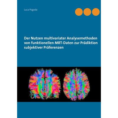 Der Nutzen multivariater Analysemethoden von funktionellen MRT-Daten zur Prädiktion subjektiver Präferenzen, Gebundene Ausgabe von Luca Pogoda, BoD –