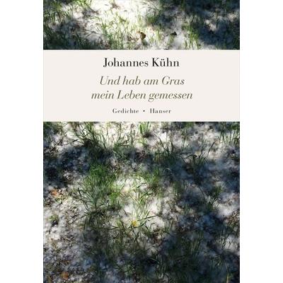 Und hab am Gras mein Leben gemessen, Gebundene Ausgabe von Johannes Kühn, Carl Hanser, 978-3-446-24475-7