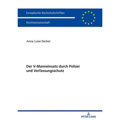 Der V-Manneinsatz durch Polizei und Verfassungsschutz, Taschenbuch von Anna Luise Decker, Peter Lang GmbH, Internationaler Verlag der Wissenschaften,
