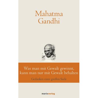 Was man mit Gewalt gewinnt, kann man nur mit Gewalt behalten, Gebundene Ausgabe von Mahatma Gandhi, Marix Verlag ein Imprint von Verlagshaus Römerweg