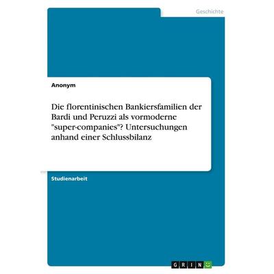 Die florentinischen Bankiersfamilien der Bardi und Peruzzi als vormoderne 'super-companies'? Untersuchungen anhand einer Schlussbilanz, Taschenbuch