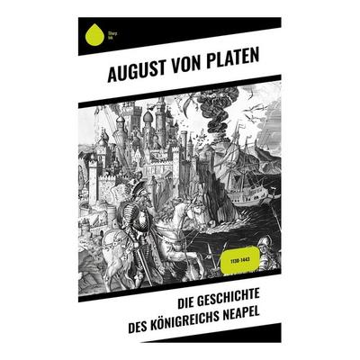 Die Geschichte des Königreichs Neapel, Taschenbuch von August Platen, Sharp Ink, 978-80-283-4703-1