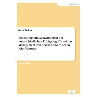 Bedeutung und Auswirkungen der unterschiedlichen Erfolgsbegriffe auf das Management von deutsch-chinesischen Joint Ventures, Taschenbuch von Bernd