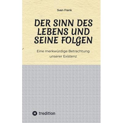 Der Sinn des Lebens und seine Folgen, Gebundene Ausgabe von Sven Frank, Tredition, 978-3-384-02721-4