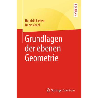 Grundlagen der ebenen Geometrie, Taschenbuch von Hendrik Kasten,Denis Vogel, Springer Berlin, 978-3-662-57620-5
