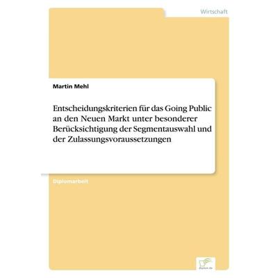 Entscheidungskriterien für das Going Public an den Neuen Markt unter besonderer Berücksichtigung der Segmentauswahl und der Zulassungsvoraussetzungen,
