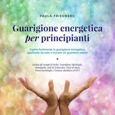 Guarigione energetica per principianti: Capire facilmente la guarigione energetica, applicarla da solo o trovare un guaritore adatto - Paula