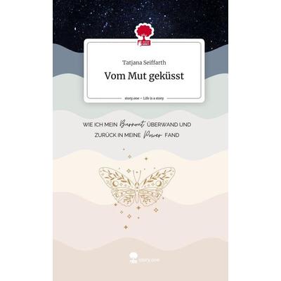 Vom Mut geküsst. Life is a Story - story.one, Gebundene Ausgabe von Tatjana Seiffarth, Story.one publishing, 978-3-7108-9663-7