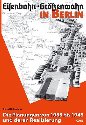 Bernd Kuhlmann - Eisenbahn - Größenwahn in Berlin: Die Planungen von 1933 bis 1945 und deren Realisierung - Preis vom 14.10.2026 23:07:16 h